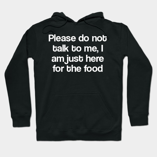 Please Do Not Talk To Me I Am Just Here For The Food Hoodie by Sigelgam31